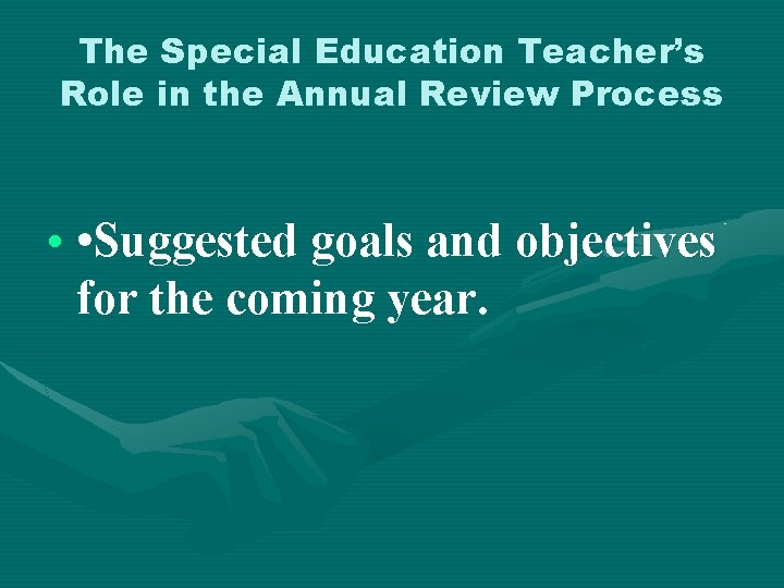 The Special Education Teacher’s Role in the Annual Review Process • • Suggested goals
