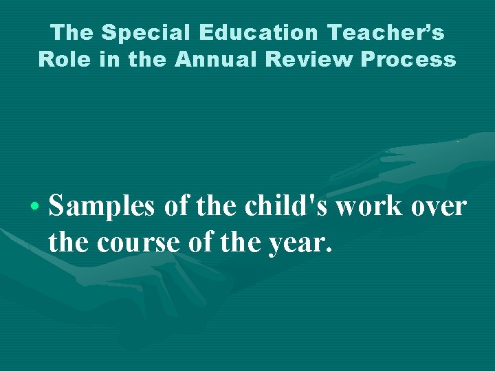 The Special Education Teacher’s Role in the Annual Review Process • Samples of the