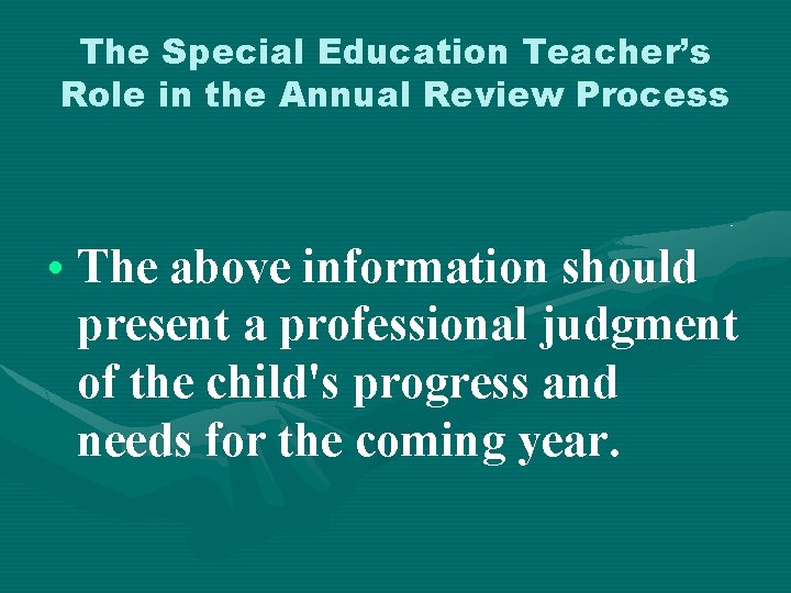The Special Education Teacher’s Role in the Annual Review Process • The above information