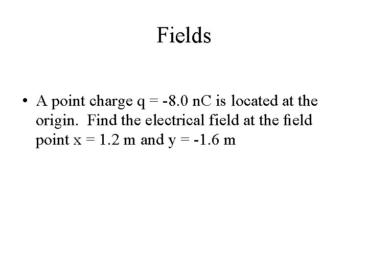 Fields • A point charge q = -8. 0 n. C is located at