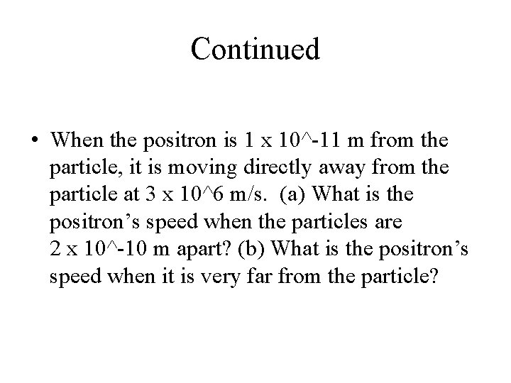 Continued • When the positron is 1 x 10^-11 m from the particle, it