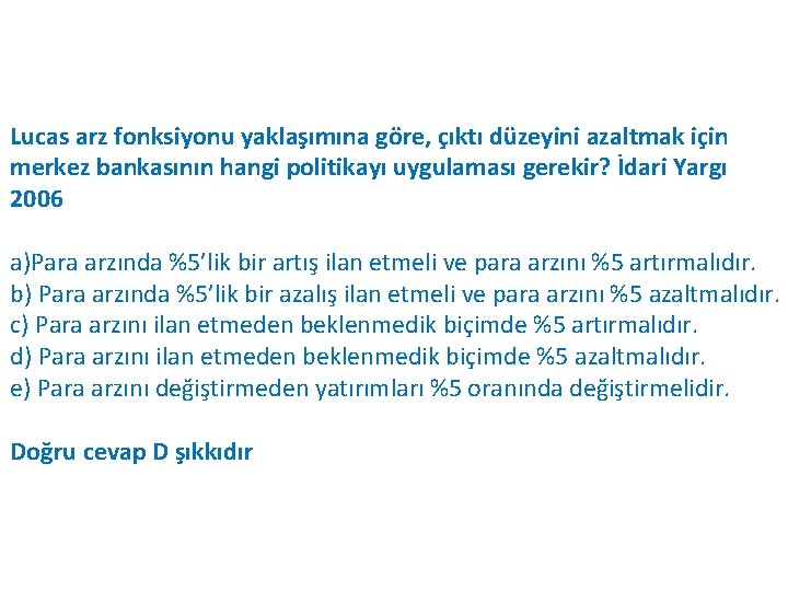 Lucas arz fonksiyonu yaklaşımına göre, çıktı düzeyini azaltmak için merkez bankasının hangi politikayı uygulaması