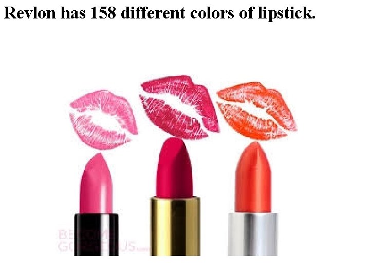 Revlon has 158 different colors of lipstick. Revlon has 158 different colors of lipstick.