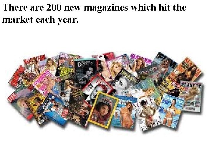 There are 200 new magazines which hit the market each year. There are 200 new magazines which hit the market each year.