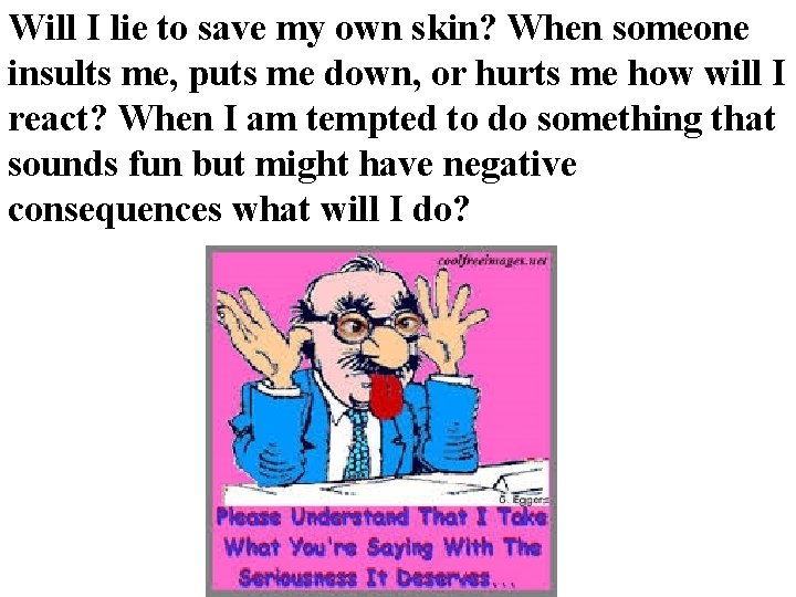 Will I lie to save my own skin? When someone insults me, puts me Will I lie to save my own skin? When someone insults me, puts me