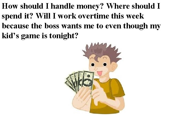 How should I handle money? Where should I spend it? Will I work overtime How should I handle money? Where should I spend it? Will I work overtime
