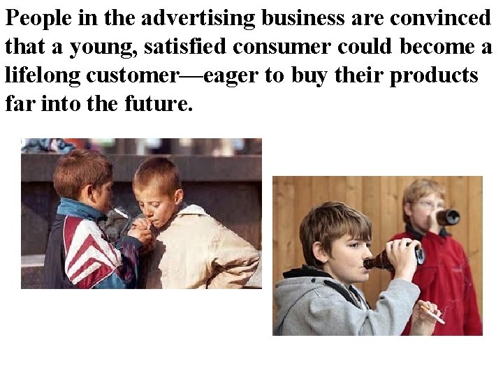 People in the advertising business are convinced that a young, satisfied consumer could become People in the advertising business are convinced that a young, satisfied consumer could become