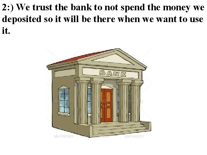 2: ) We trust the bank to not spend the money we deposited so 2: ) We trust the bank to not spend the money we deposited so