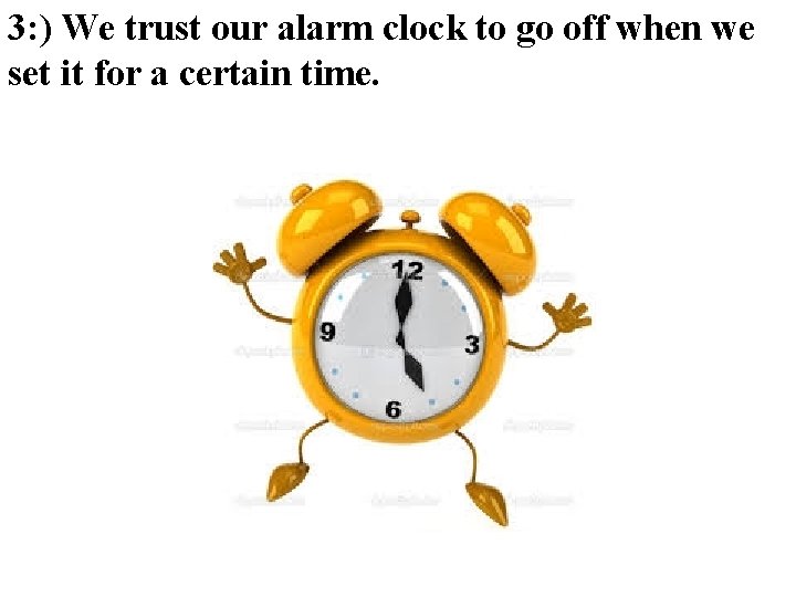 3: ) We trust our alarm clock to go off when we set it 3: ) We trust our alarm clock to go off when we set it