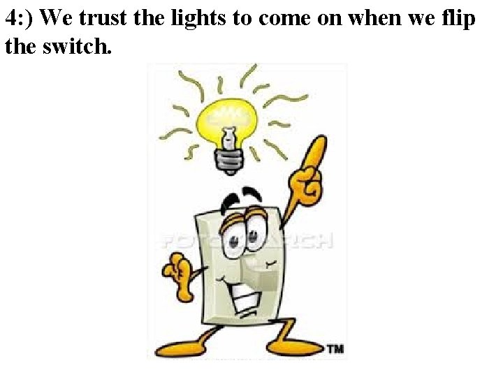 4: ) We trust the lights to come on when we flip the switch. 4: ) We trust the lights to come on when we flip the switch.