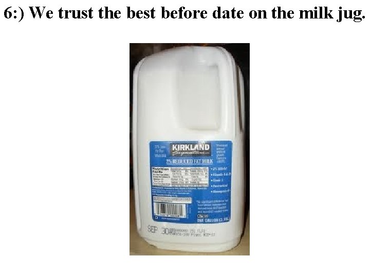 6: ) We trust the best before date on the milk jug. 6: ) We trust the best before date on the milk jug.
