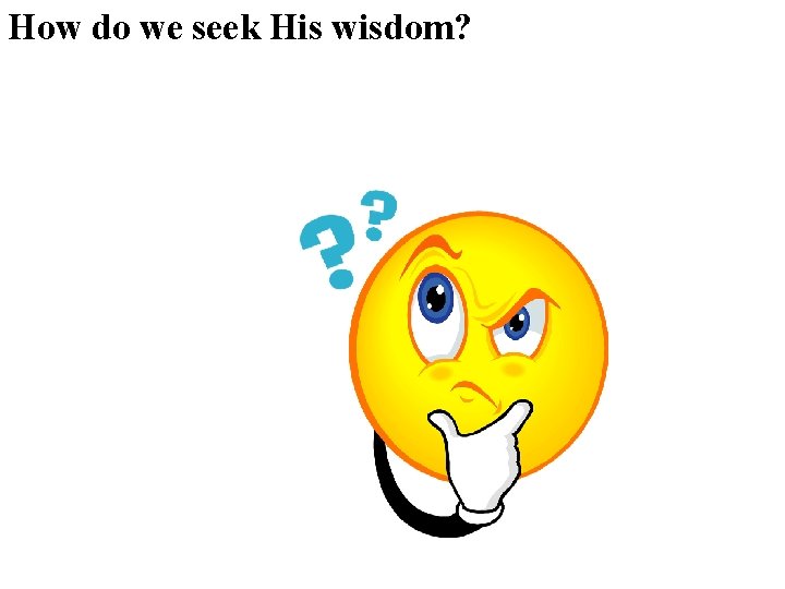 How do we seek His wisdom? How do we seek His wisdom?