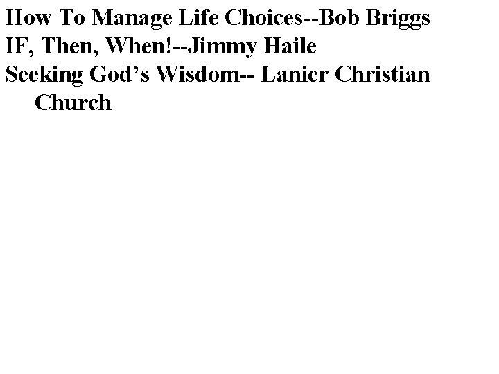 How To Manage Life Choices--Bob Briggs IF, Then, When!--Jimmy Haile Seeking God’s Wisdom-- Lanier How To Manage Life Choices--Bob Briggs IF, Then, When!--Jimmy Haile Seeking God’s Wisdom-- Lanier