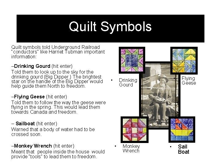 Quilt Symbols Quilt symbols told Underground Railroad “conductors” like Harriet Tubman important information: –Drinking