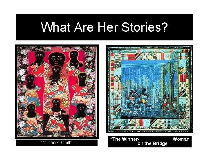 What Are Her Stories? “Mothers Quilt” “The Winner. Woman on the Bridge” 