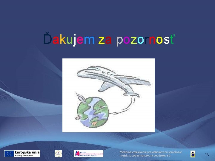 Ďakujem za pozornosť Moderné vzdelávanie pre vedomostnú spoločnosť Projekt je spolufinancovaný zo zdrojov EÚ