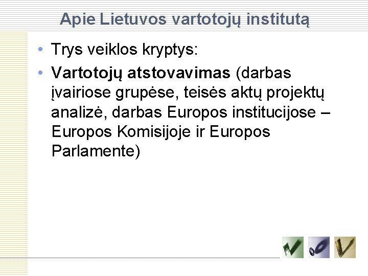 Apie Lietuvos vartotojų institutą • Trys veiklos kryptys: • Vartotojų atstovavimas (darbas įvairiose grupėse,