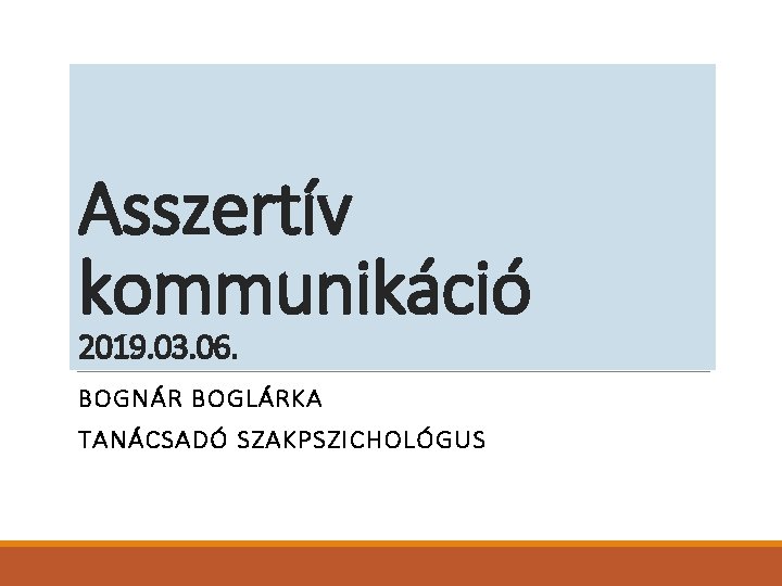 Asszertív kommunikáció 2019. 03. 06. BOGNÁR BOGLÁRKA TANÁCSADÓ SZAKPSZICHOLÓGUS 