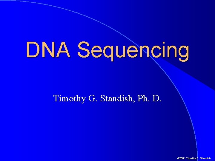 DNA Sequencing Timothy G. Standish, Ph. D. © 2001 Timothy G. Standish 