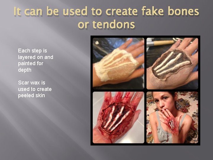 It can be used to create fake bones or tendons Each step is layered