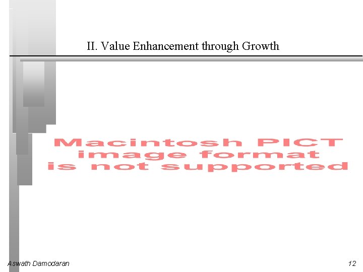 II. Value Enhancement through Growth Aswath Damodaran 12 