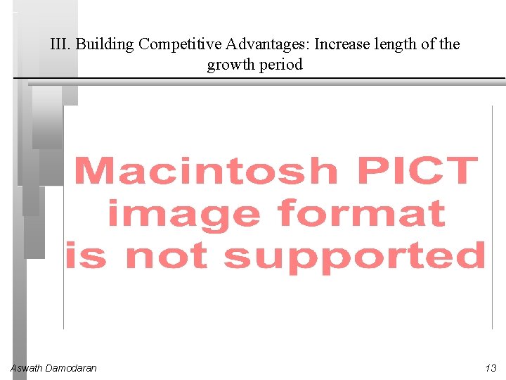 III. Building Competitive Advantages: Increase length of the growth period Aswath Damodaran 13 