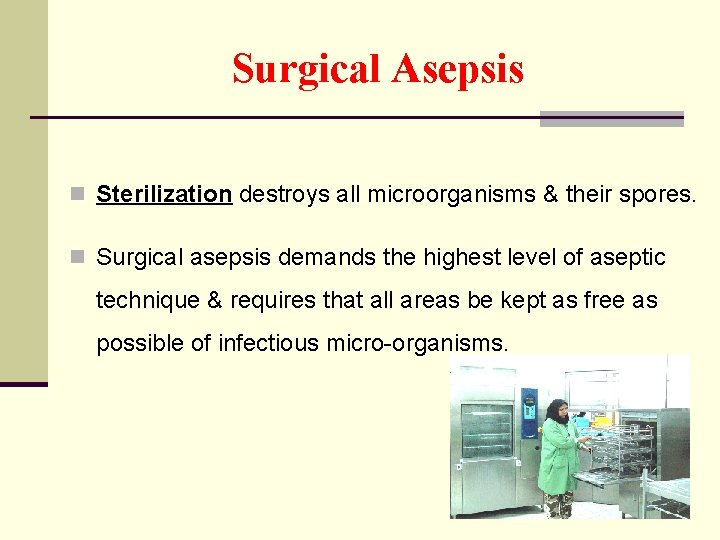 Surgical Asepsis n Sterilization destroys all microorganisms & their spores. n Surgical asepsis demands