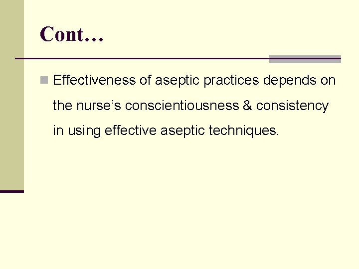 Cont… n Effectiveness of aseptic practices depends on the nurse’s conscientiousness & consistency in