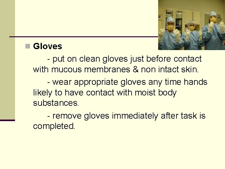 n Gloves - put on clean gloves just before contact with mucous membranes &