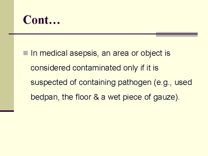 Cont… n In medical asepsis, an area or object is considered contaminated only if