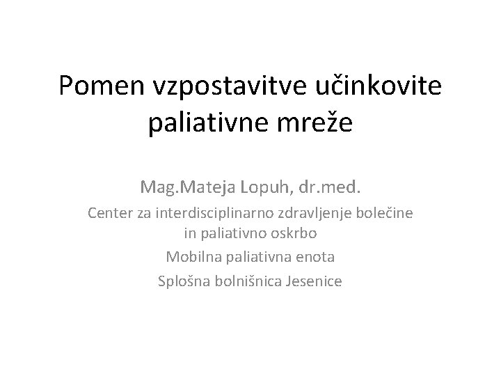 Pomen vzpostavitve učinkovite paliativne mreže Mag. Mateja Lopuh, dr. med. Center za interdisciplinarno zdravljenje