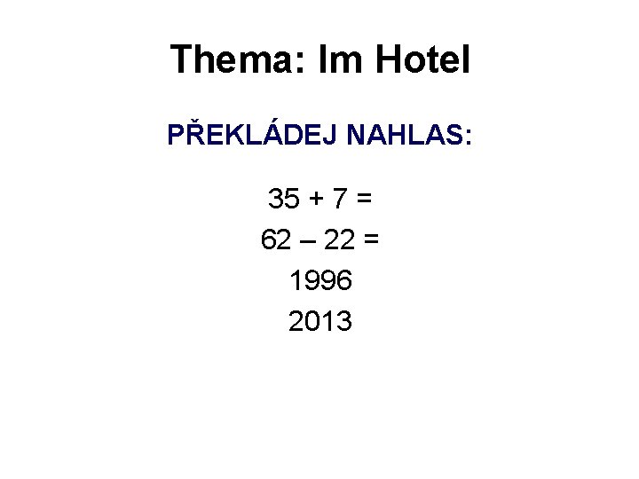 Thema: Im Hotel PŘEKLÁDEJ NAHLAS: 35 + 7 = 62 – 22 = 1996