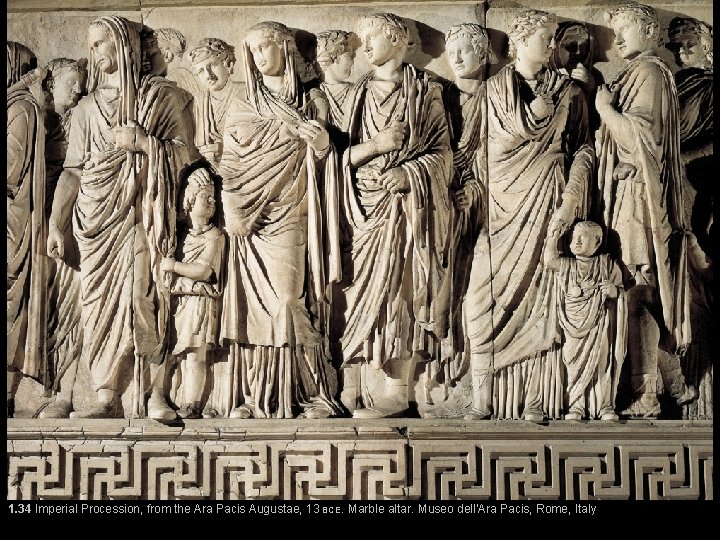 1. 34 Imperial Procession, from the Ara Pacis Augustae, 13 BCE. Marble altar. Museo