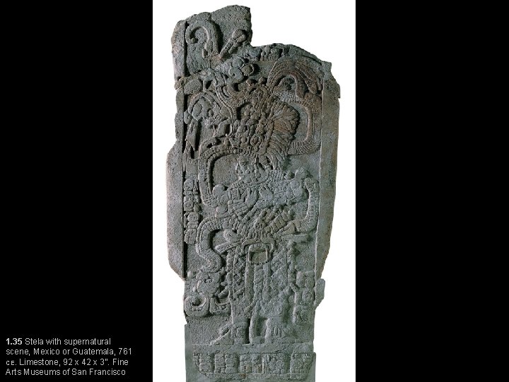 1. 35 Stela with supernatural scene, Mexico or Guatemala, 761 CE. Limestone, 92 x