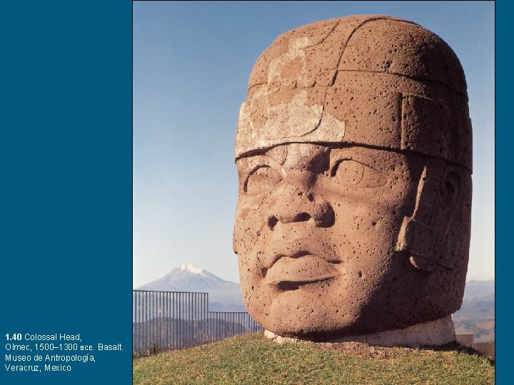 1. 40 Colossal Head, Olmec, 1500– 1300 BCE. Basalt. Museo de Antropología, Veracruz, Mexico