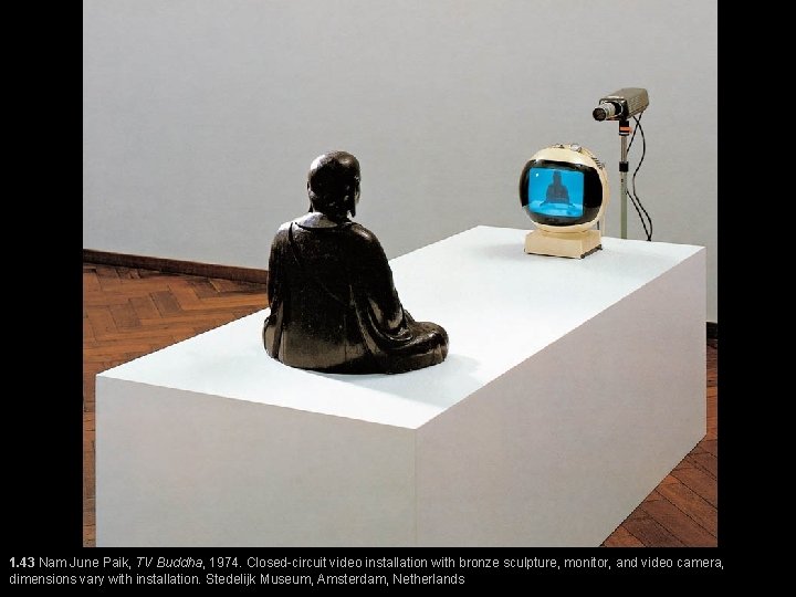 1. 43 Nam June Paik, TV Buddha, 1974. Closed-circuit video installation with bronze sculpture,