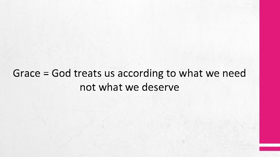 Grace = God treats us according to what we need not what we deserve Grace = God treats us according to what we need not what we deserve