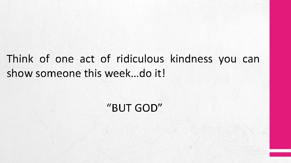 Think of one act of ridiculous kindness you can show someone this week…do it!