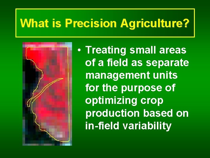 What is Precision Agriculture? • Treating small areas of a field as separate management