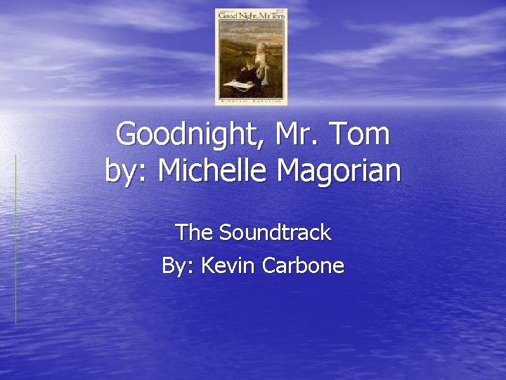 Goodnight, Mr. Tom by: Michelle Magorian The Soundtrack By: Kevin Carbone 