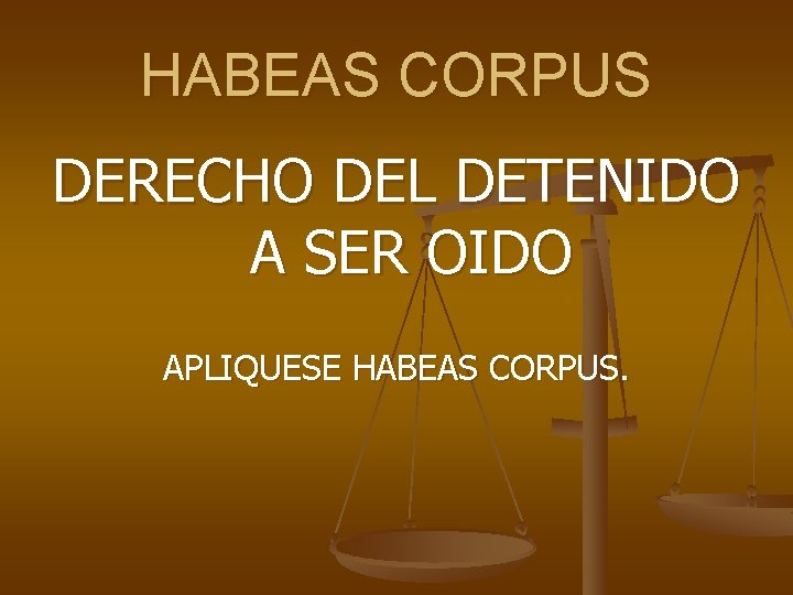 HABEAS CORPUS DERECHO DEL DETENIDO A SER OIDO APLIQUESE HABEAS CORPUS. 