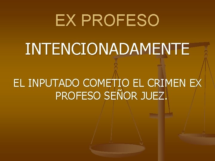 EX PROFESO INTENCIONADAMENTE EL INPUTADO COMETIO EL CRIMEN EX PROFESO SEÑOR JUEZ. 