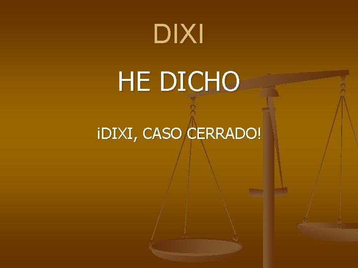 DIXI HE DICHO ¡DIXI, CASO CERRADO! 