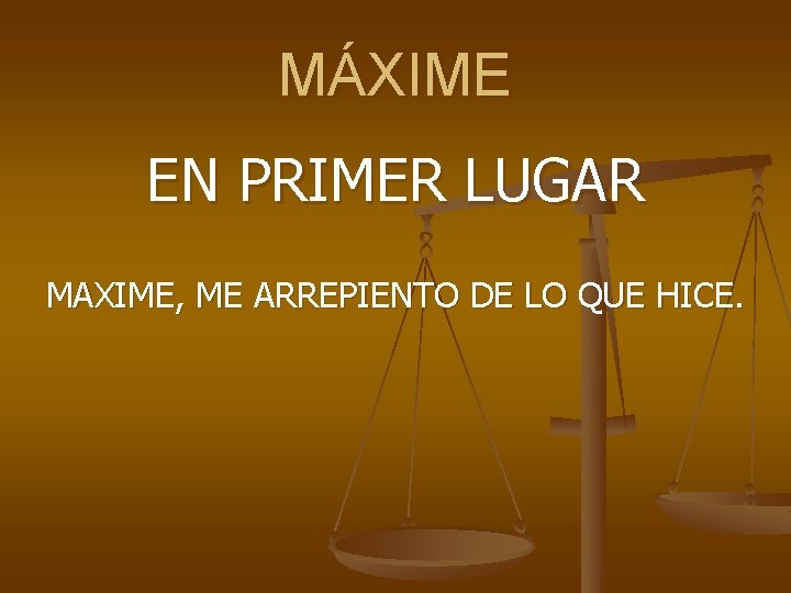 MÁXIME EN PRIMER LUGAR MAXIME, ME ARREPIENTO DE LO QUE HICE. 