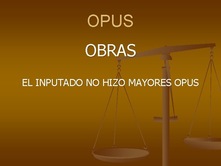 OPUS OBRAS EL INPUTADO NO HIZO MAYORES OPUS 