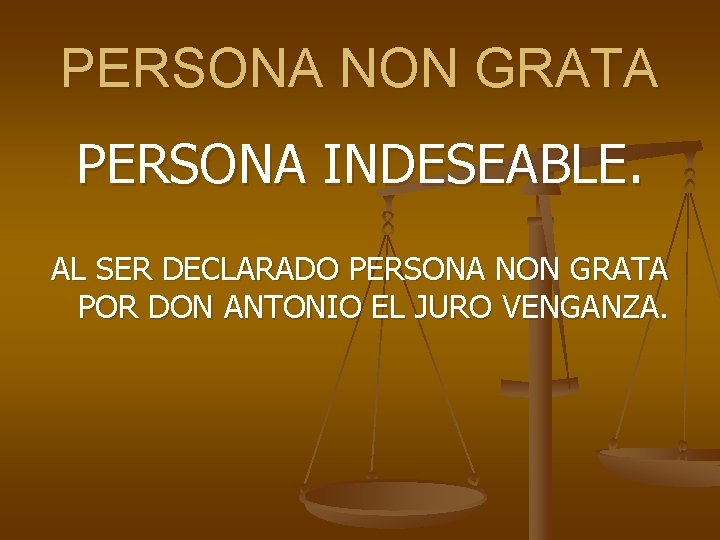 PERSONA NON GRATA PERSONA INDESEABLE. AL SER DECLARADO PERSONA NON GRATA POR DON ANTONIO