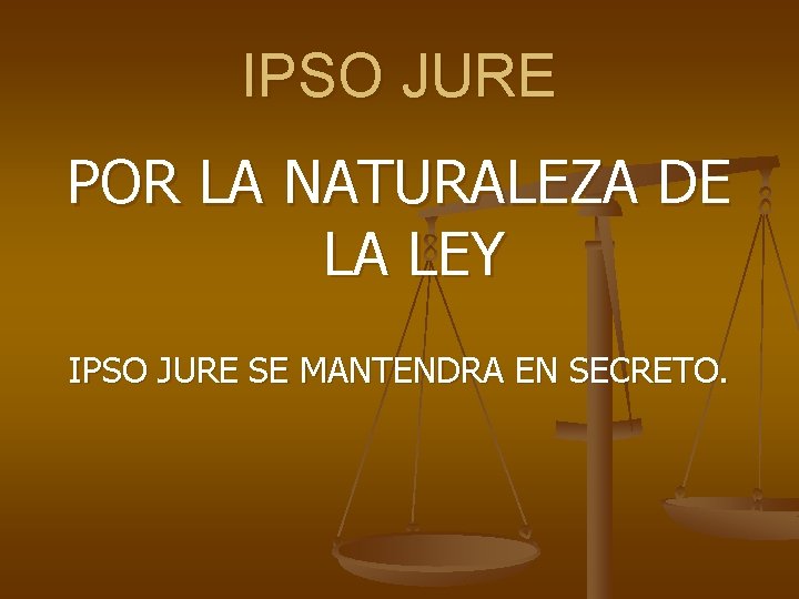IPSO JURE POR LA NATURALEZA DE LA LEY IPSO JURE SE MANTENDRA EN SECRETO.