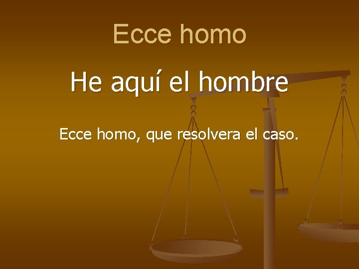 Ecce homo He aquí el hombre Ecce homo, que resolvera el caso. 