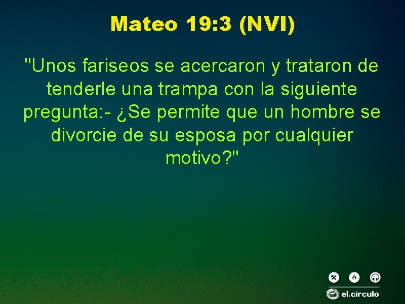 Mateo 19: 3 (NVI) "Unos fariseos se acercaron y trataron de tenderle una trampa