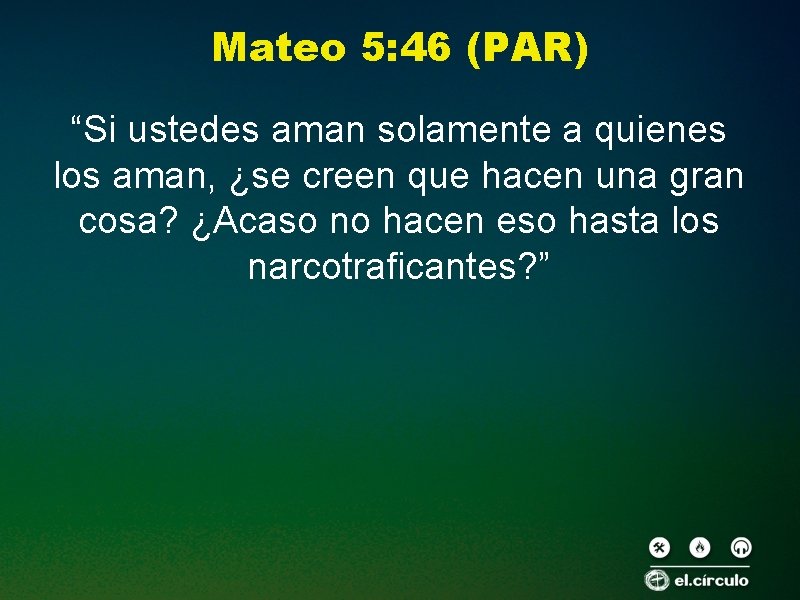 Mateo 5: 46 (PAR) “Si ustedes aman solamente a quienes los aman, ¿se creen